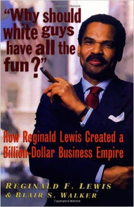 Why Should White Guys Have All the Fun?: How Reginald Lewis Created a Billion-Dollar Business Empire
